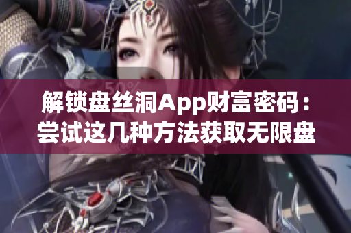 解鎖盤(pán)絲洞App財(cái)富密碼：嘗試這幾種方法獲取無(wú)限盤(pán)幣