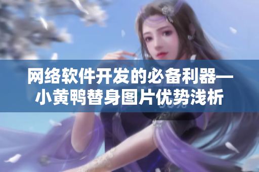 網(wǎng)絡軟件開發(fā)的必備利器—小黃鴨替身圖片優(yōu)勢淺析