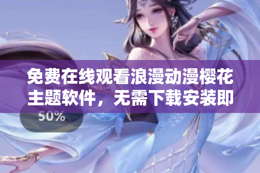 免費(fèi)在線觀看浪漫動(dòng)漫櫻花主題軟件，無需下載安裝即可欣賞高清視頻