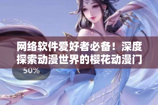 網(wǎng)絡(luò)軟件愛好者必備！深度探索動漫世界的櫻花動漫門戶網(wǎng)站
