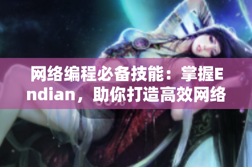 網(wǎng)絡(luò)編程必備技能：掌握Endian，助你打造高效網(wǎng)絡(luò)軟件