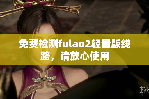 免費(fèi)檢測fulao2輕量版線路，請放心使用