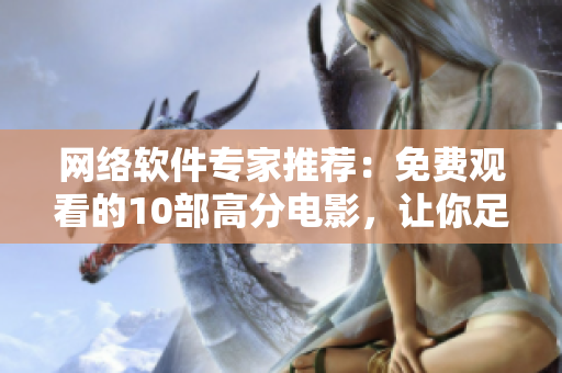 網(wǎng)絡(luò)軟件專家推薦：免費(fèi)觀看的10部高分電影，讓你足不出戶也能充實(shí)自己！