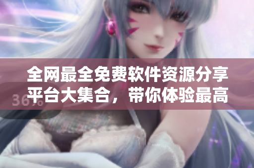 全網(wǎng)最全免費(fèi)軟件資源分享平臺(tái)大集合，帶你體驗(yàn)最高端性能的軟件下載！