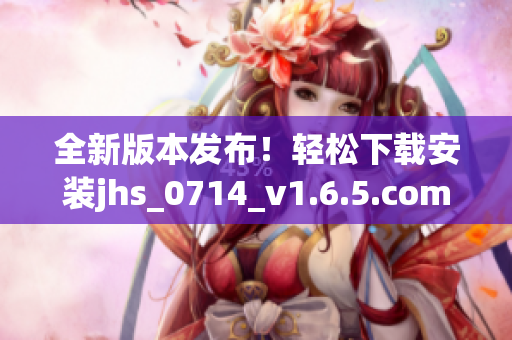 全新版本發(fā)布！輕松下載安裝jhs_0714_v1.6.5.com軟件