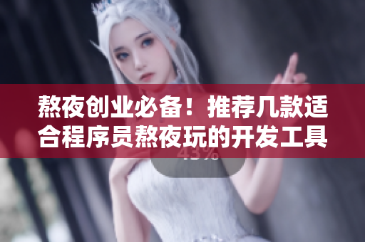 熬夜創(chuàng)業(yè)必備！推薦幾款適合程序員熬夜玩的開發(fā)工具與游戲