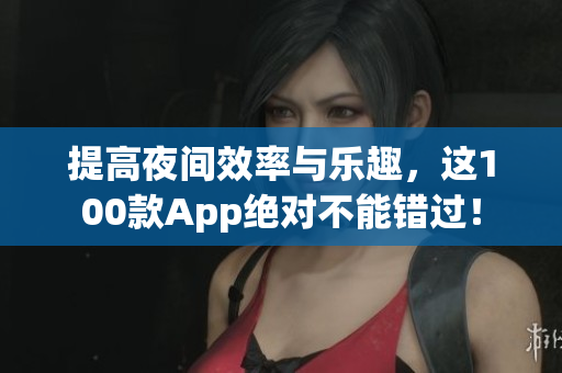 提高夜間效率與樂趣，這100款A(yù)pp絕對不能錯過！