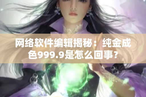 網(wǎng)絡(luò)軟件編輯揭秘：純金成色999.9是怎么回事？