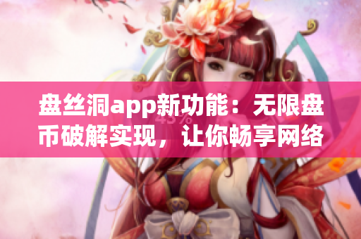 盤絲洞app新功能：無限盤幣破解實(shí)現(xiàn)，讓你暢享網(wǎng)絡(luò)存儲(chǔ)服務(wù)