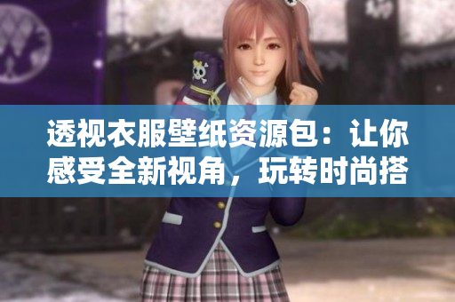 透視衣服壁紙資源包：讓你感受全新視角，玩轉(zhuǎn)時尚搭配