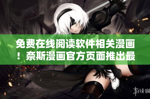 免費在線閱讀軟件相關(guān)漫畫！奈斯漫畫官方頁面推出最新服務(wù)