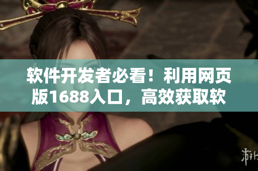 軟件開發(fā)者必看！利用網(wǎng)頁版1688入口，高效獲取軟件開發(fā)所需材料！