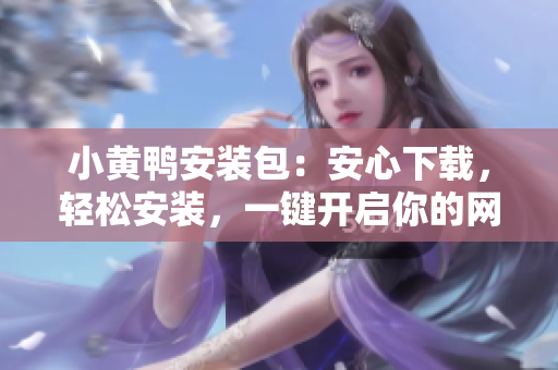 小黃鴨安裝包：安心下載，輕松安裝，一鍵開啟你的網(wǎng)絡軟件定義之旅