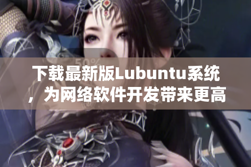 下載最新版Lubuntu系統(tǒng)，為網(wǎng)絡(luò)軟件開(kāi)發(fā)帶來(lái)更高效率！