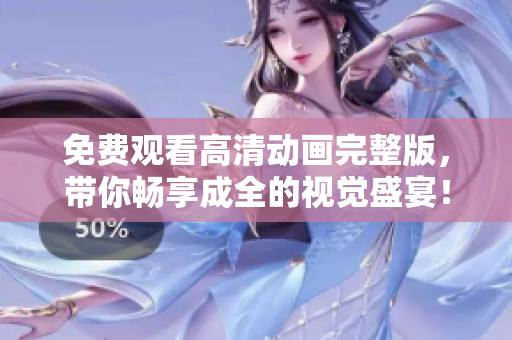 免費觀看高清動畫完整版，帶你暢享成全的視覺盛宴！