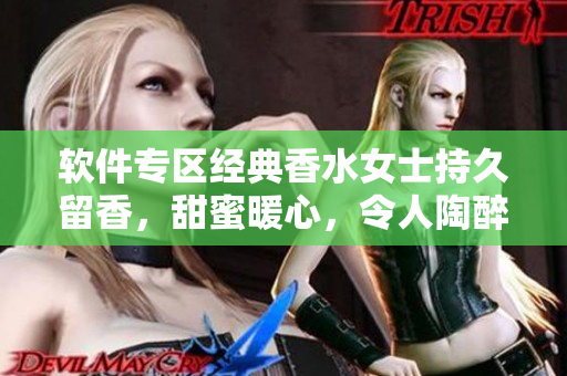 軟件專區(qū)經(jīng)典香水女士持久留香，甜蜜暖心，令人陶醉