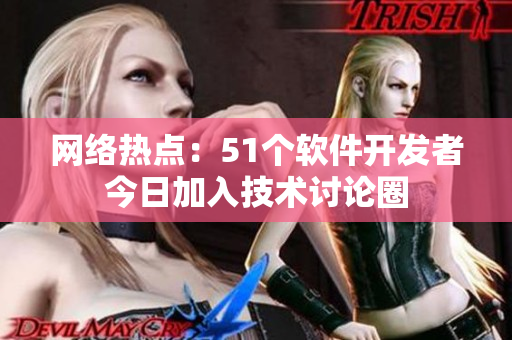 網(wǎng)絡(luò)熱點(diǎn)：51個軟件開發(fā)者今日加入技術(shù)討論圈