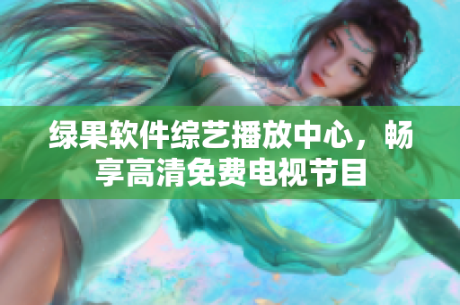 綠果軟件綜藝播放中心，暢享高清免費電視節(jié)目