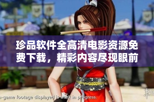 珍品軟件全高清電影資源免費(fèi)下載，精彩內(nèi)容盡現(xiàn)眼前