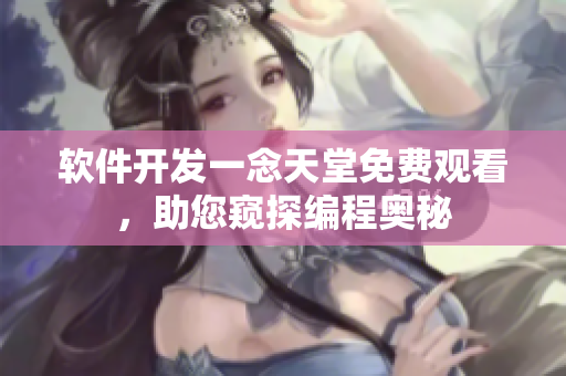軟件開發(fā)一念天堂免費(fèi)觀看，助您窺探編程奧秘