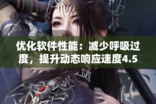 優(yōu)化軟件性能：減少呼吸過(guò)度，提升動(dòng)態(tài)響應(yīng)速度4.5倍