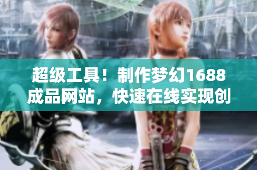 超級工具！制作夢幻1688成品網(wǎng)站，快速在線實現(xiàn)創(chuàng)業(yè)夢想！
