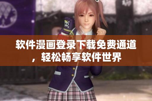 軟件漫畫登錄下載免費(fèi)通道，輕松暢享軟件世界