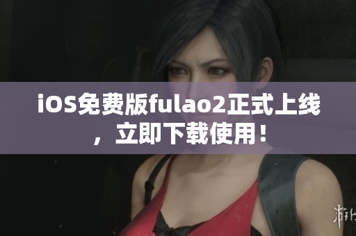 iOS免費版fulao2正式上線，立即下載使用！