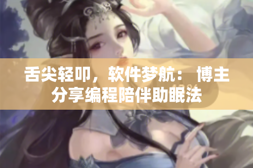 舌尖輕叩，軟件夢(mèng)航： 博主分享編程陪伴助眠法