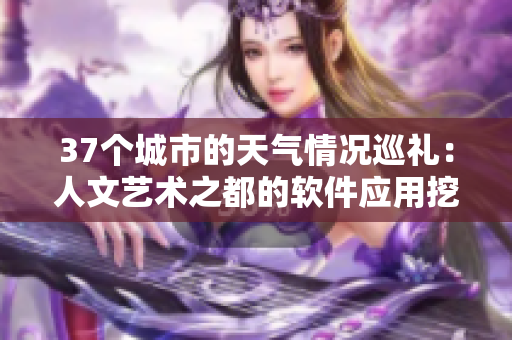 37個城市的天氣情況巡禮：人文藝術之都的軟件應用挖掘