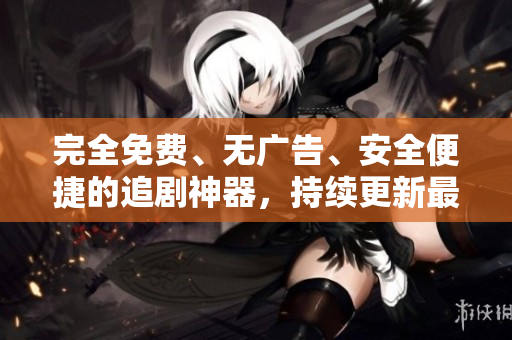 完全免費(fèi)、無(wú)廣告、安全便捷的追劇神器，持續(xù)更新最新熱門(mén)影視資源
