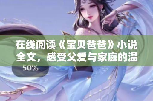 在線閱讀《寶貝爸爸》小說(shuō)全文，感受父愛(ài)與家庭的溫暖