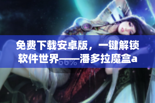 免費下載安卓版，一鍵解鎖軟件世界——潘多拉魔盒app