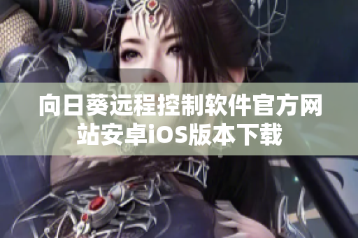 向日葵遠程控制軟件官方網(wǎng)站安卓iOS版本下載
