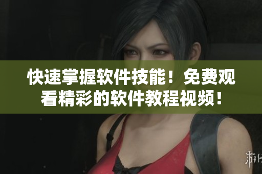 快速掌握軟件技能！免費(fèi)觀看精彩的軟件教程視頻！