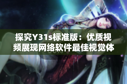 探究Y31s標準版：優(yōu)質(zhì)視頻展現(xiàn)網(wǎng)絡(luò)軟件最佳視覺體驗