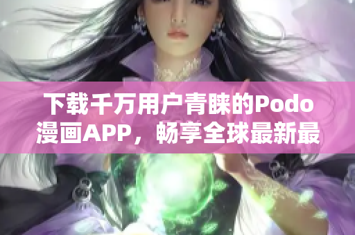 下載千萬用戶青睞的Podo漫畫APP，暢享全球最新最熱門漫畫
