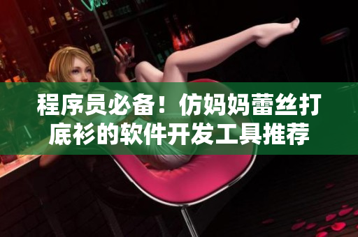 程序員必備！仿媽媽蕾絲打底衫的軟件開(kāi)發(fā)工具推薦