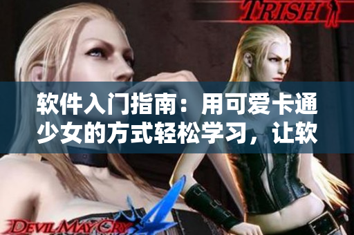 軟件入門指南：用可愛卡通少女的方式輕松學(xué)習(xí)，讓軟件世界更有趣