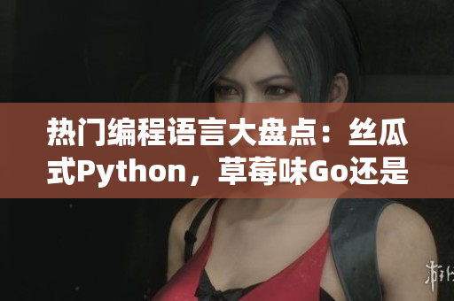 熱門編程語言大盤點：絲瓜式Python，草莓味Go還是香蕉般流暢的Java