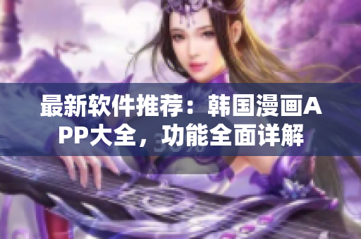 最新軟件推薦：韓國漫畫APP大全，功能全面詳解