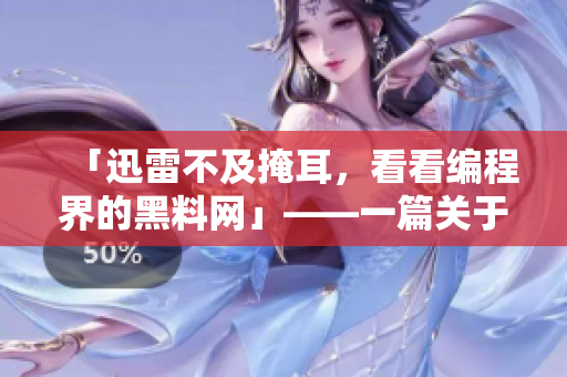 「迅雷不及掩耳，看看編程界的黑料網(wǎng)」——一篇關于軟件的深度報道