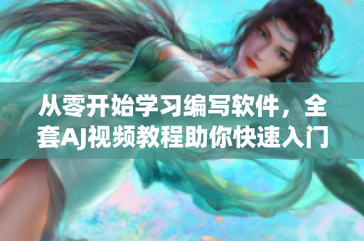 從零開始學習編寫軟件，全套AJ視頻教程助你快速入門！