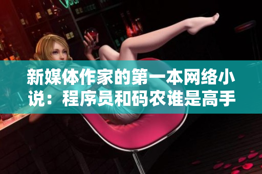 新媒體作家的第一本網(wǎng)絡(luò)小說(shuō)：程序員和碼農(nóng)誰(shuí)是高手？
