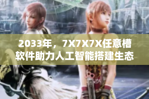 2033年，7X7X7X任意槽軟件助力人工智能搭建生態(tài)系統(tǒng)