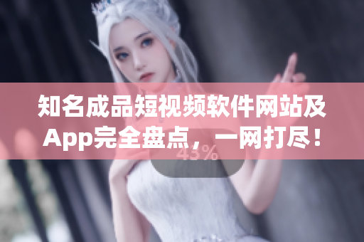知名成品短視頻軟件網(wǎng)站及App完全盤點(diǎn)，一網(wǎng)打盡！