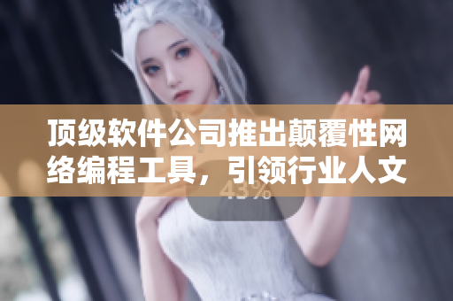 頂級軟件公司推出顛覆性網(wǎng)絡編程工具，引領行業(yè)人文藝術創(chuàng)新