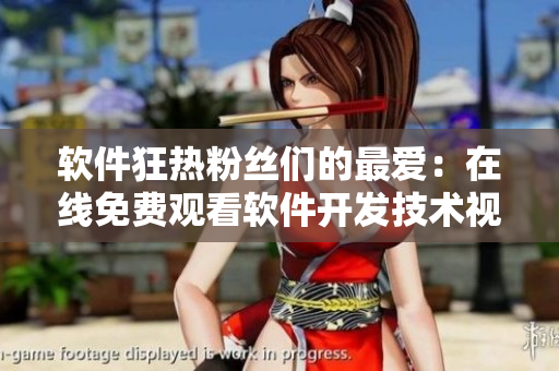 軟件狂熱粉絲們的最愛：在線免費(fèi)觀看軟件開發(fā)技術(shù)視頻