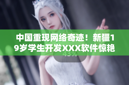 中國重現(xiàn)網(wǎng)絡(luò)奇跡！新疆19歲學生開發(fā)XXX軟件驚艷全球！