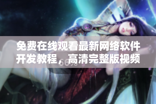 免費(fèi)在線(xiàn)觀看最新網(wǎng)絡(luò)軟件開(kāi)發(fā)教程，高清完整版視頻分享